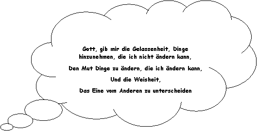 Wolkenfrmige Legende: Gott, gib mir die Gelassenheit, Dinge hinzunehmen, die ich nicht ndern kann,Den Mut Dinge zu ndern, die ich ndern kann,Und die Weisheit, Das Eine vom Anderen zu unterscheiden